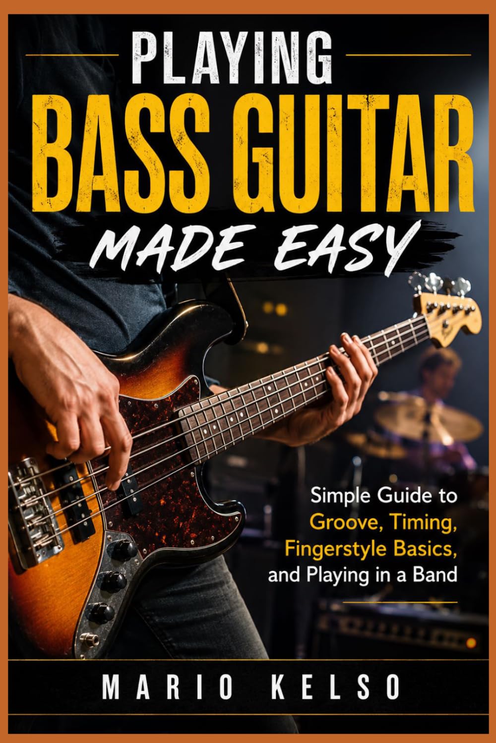 Playing Bass Guitar Made Easy: Simple Guide to Groove, Timing, Fingerstyle Basics, and Playing in a Band