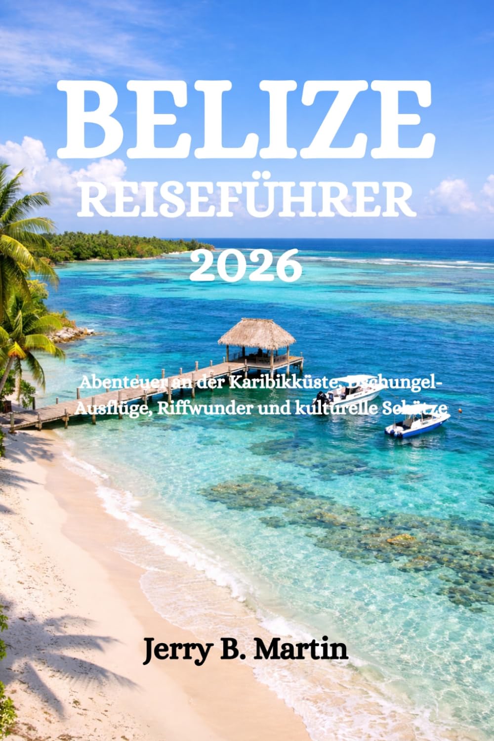 BELIZE REISEFÜHRER 2026: Abenteuer an der Karibikküste, Dschungel-Ausflüge, Riffwunder und kulturelle Schätze