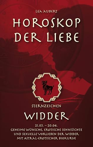 Horoskop der Liebe – Sternzeichen Widder: Geheime Wünsche, erotische Sehnsüchte und sexuelle Vorlieben der Widder mit astral-erotischer Biokurve
