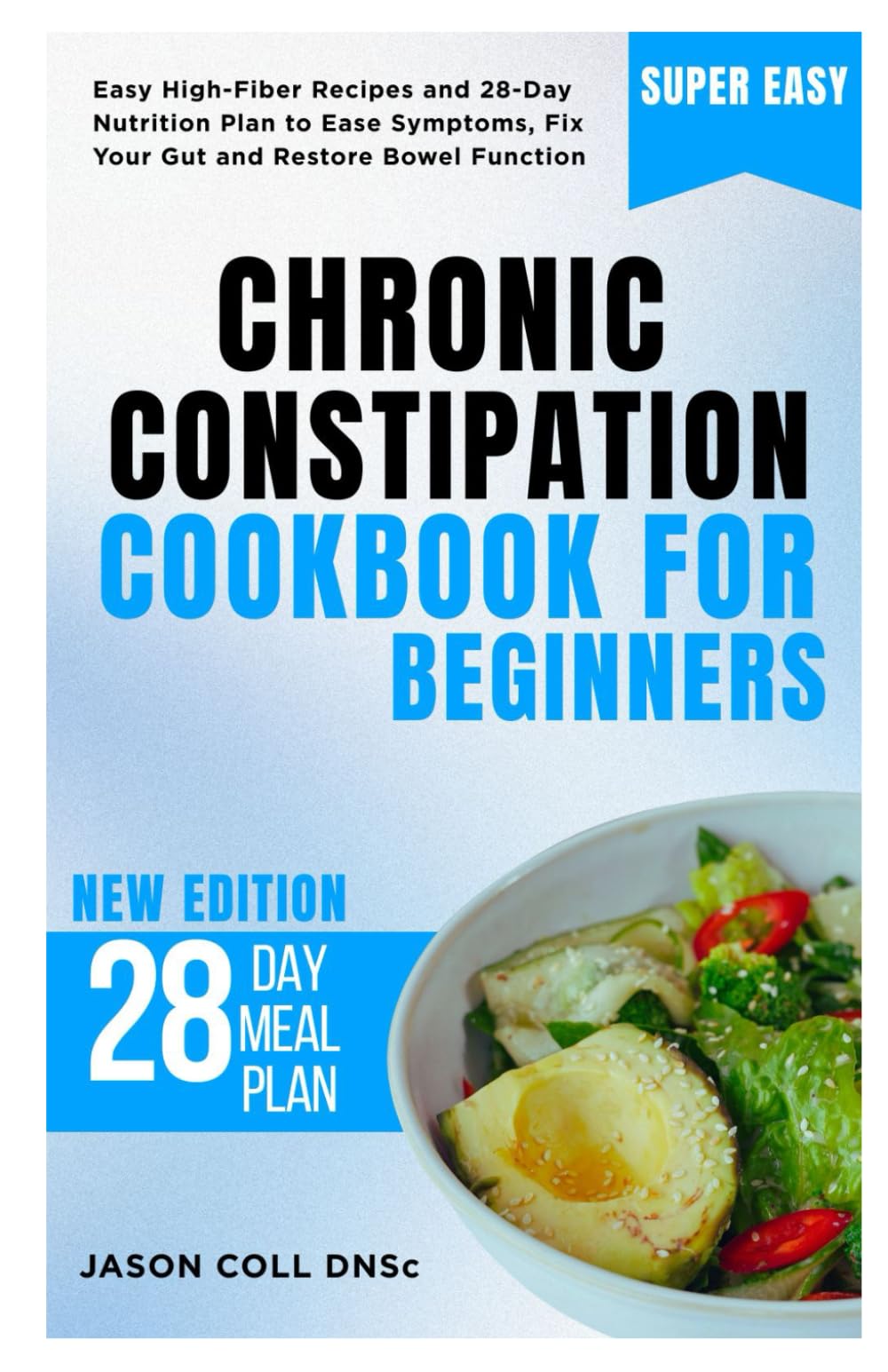 Chronic Constipation Cookbook for Beginners: Easy High-Fiber Recipes and 28-Day Nutrition Plan to Ease Symptoms, Fix Your Gut and Restore Bowel Function