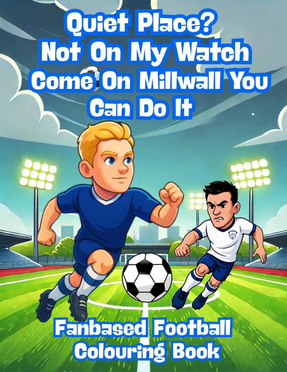 Quiet Place? Not On My Watch, Come On Millwall You Can Do It – Fanbase Football Colouring Book: 80 Pages of Football Action to Colour, Create, and Bring the Game to Life