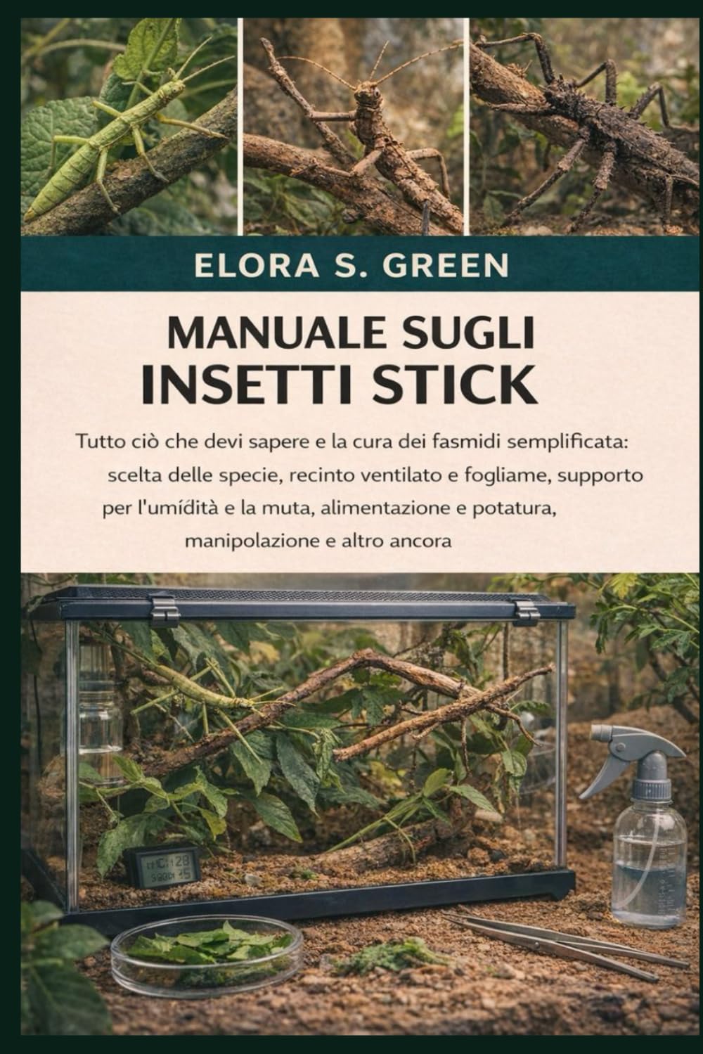 MANUALE SUGLI INSETTI STICK: Tutto ciò che devi sapere e la cura dei fasmidi semplificata: scelta delle specie, recinto ventilato e fogliame, supporto ... e potatura, manipolazione e altro ancora