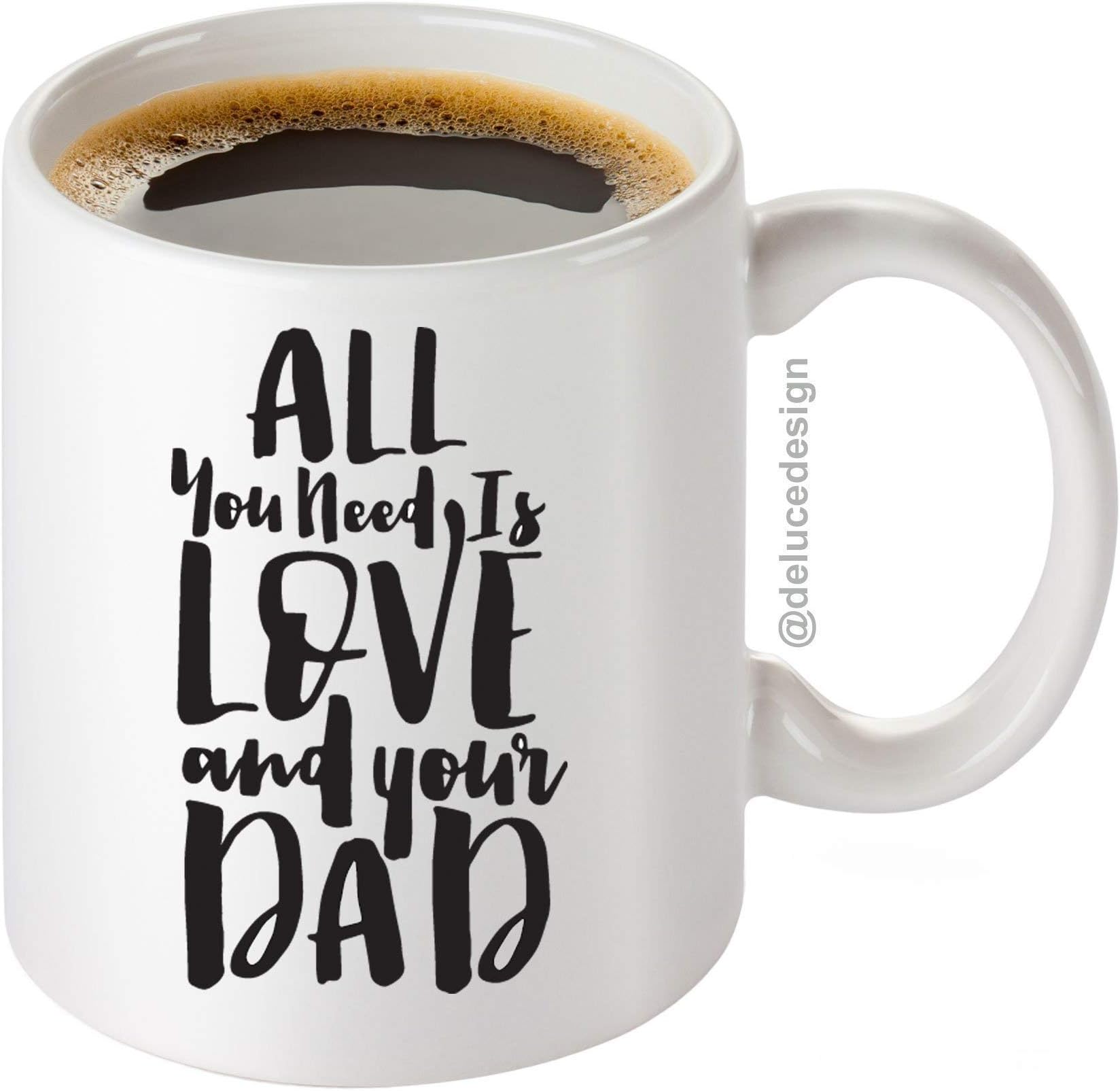 Dad Mug - Mug for Dad - All You Need is Love and Your Dad Coffee Mug - Fathers Day Mug - Gift For Dad from Daughter - Dad Gifts - 11 oz mug - DeLuce Design