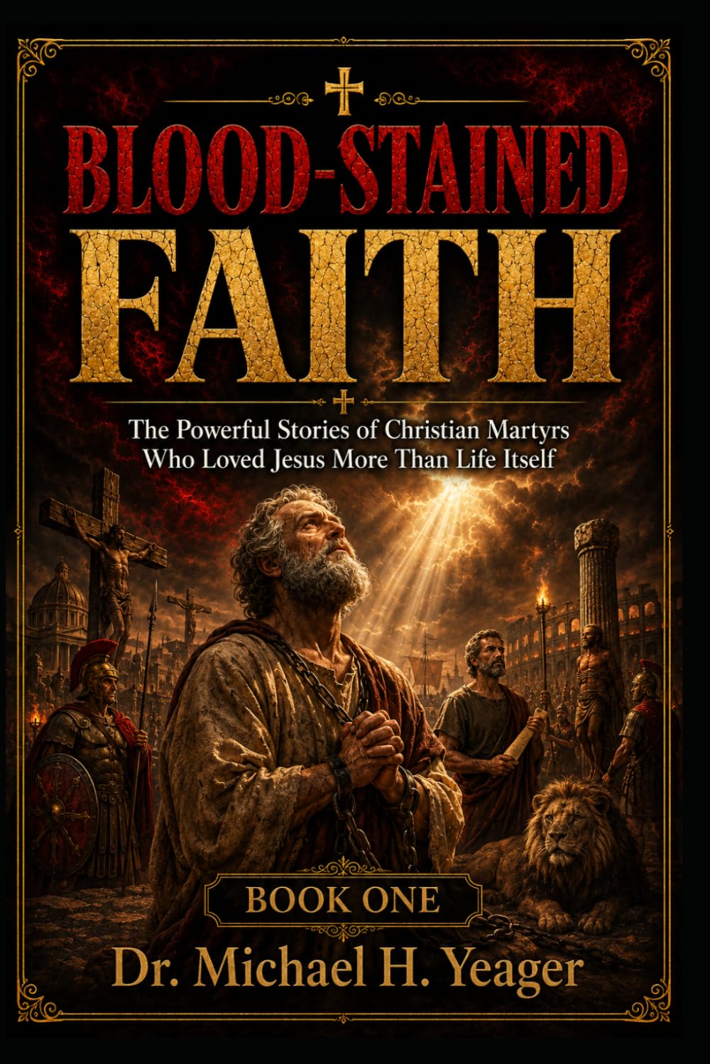 BLOOD-STAINED FAITH - Book One: The Powerful Stories of Christian Martyrs Who Loved Jesus More Than Life Itself: 1