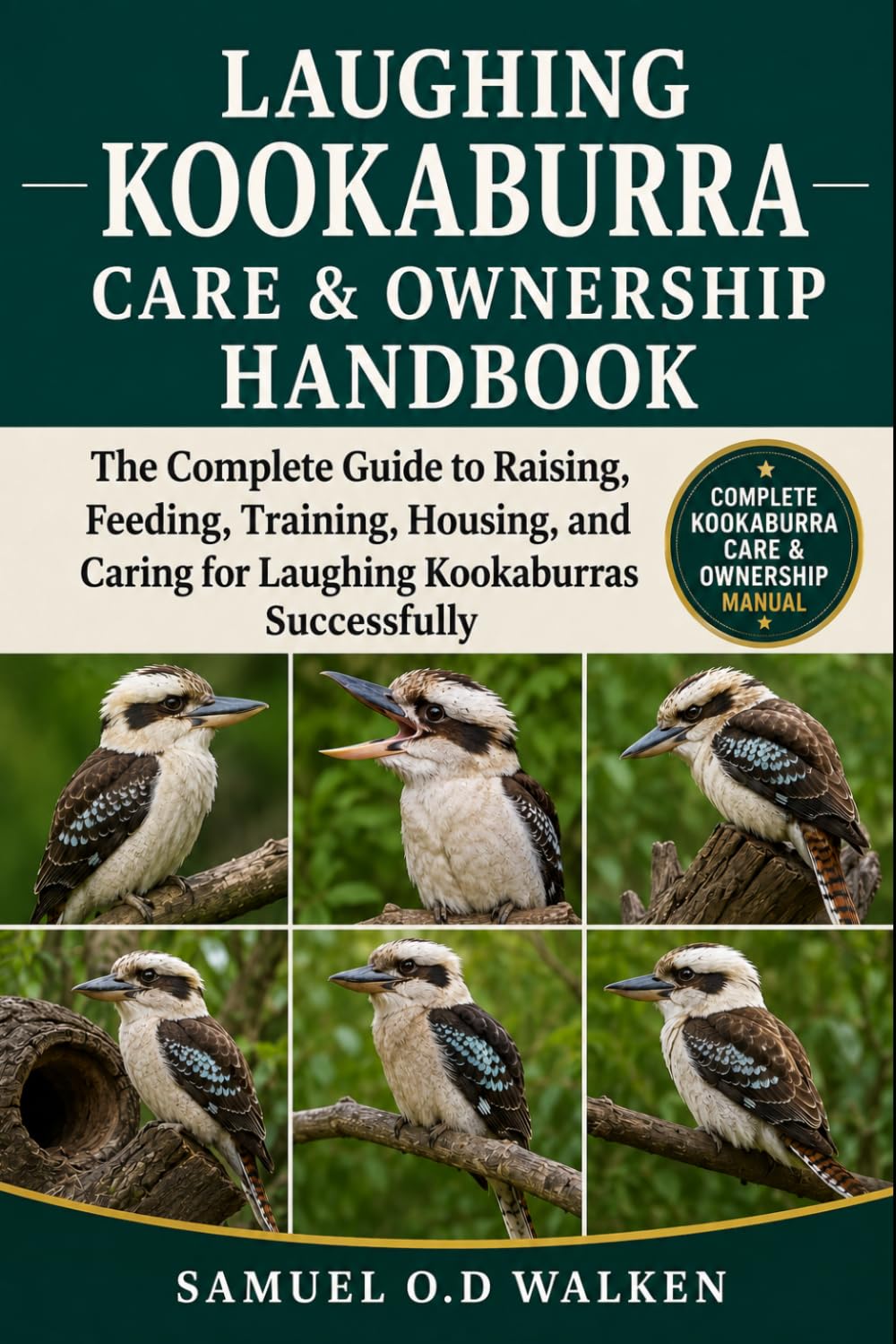 LAUGHING KOOKABURRA CARE & OWNERSHIP HANDBOOK: The Complete Guide to Raising, Feeding, Training, Housing, and Caring for Laughing Kookaburras Successfully