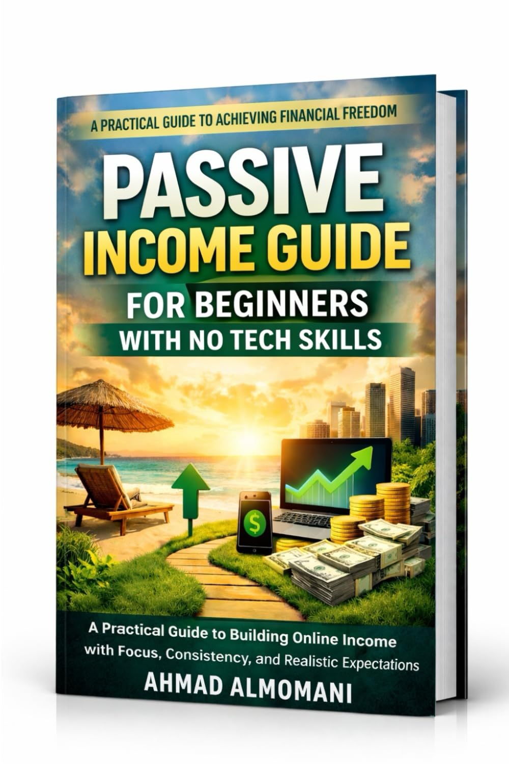 Passive Income Guide for Beginners with No Tech Skills: A Practical Guide to Building Online Income with Focus, Consistency, and Realistic Expectations (Beginner Online Income Series)