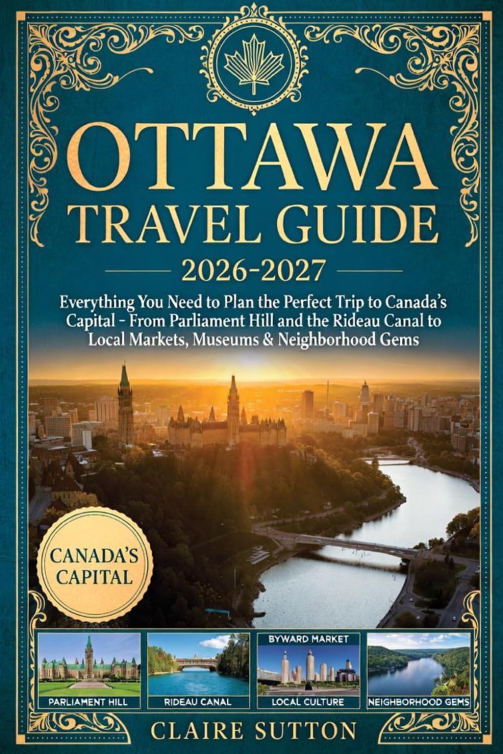 OTTAWA TRAVEL GUIDE 2026-2027: Everything You Need to Plan the Perfect Trip to Canada's Capital From Parliament Hill and the Rideau Canal to Local Markets, Museums & Neighbourhood Gems
