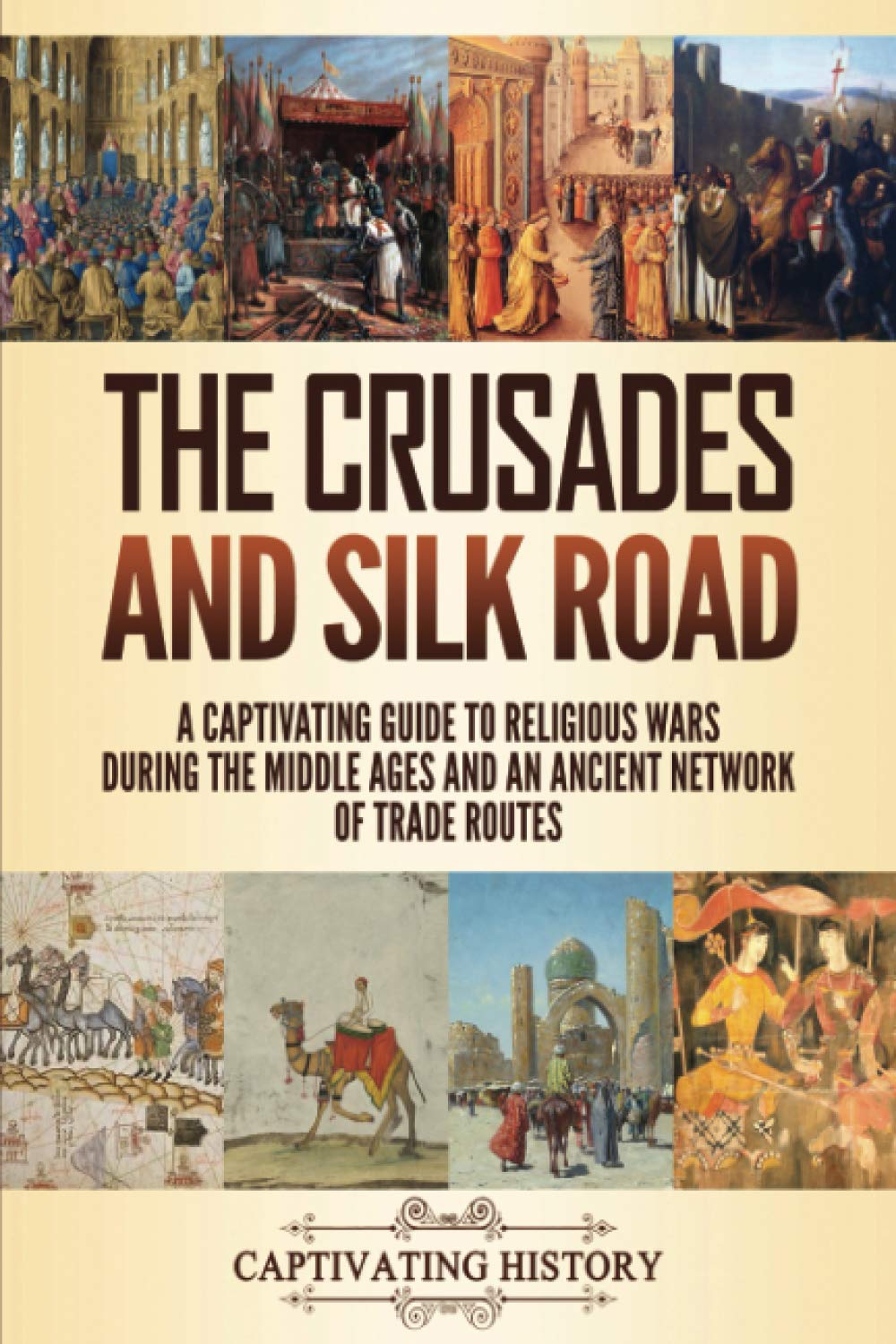The Crusades and Silk Road: A Captivating Guide to Religious Wars During the Middle Ages and an Ancient Network of Trade Routes (Church History)