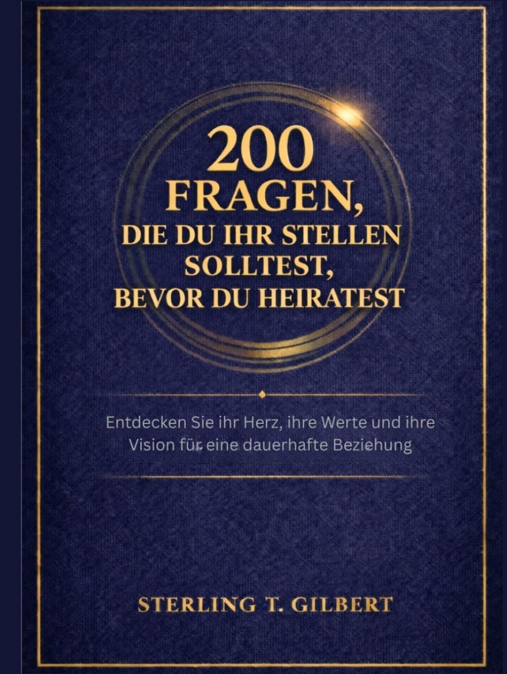 200 Fragen, die du ihr stellen solltest, bevor du heiratest: Entdecken Sie ihr Herz, ihre Werte und ihre Vision für eine dauerhafte Beziehung
