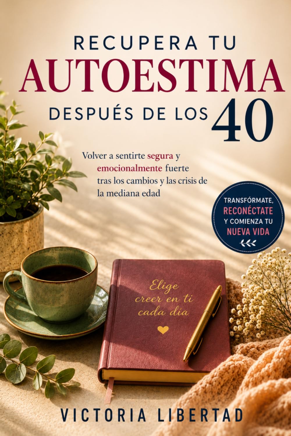 Recupera tu autoestima después de los 40: Volver a sentirte segura y emocionalmente fuerte tras los cambios y las crisis de la mediana edad