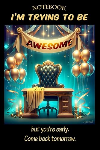 Notebook: I'm Trying To Be Awesome, But You're Early. Come Back Tomorrow: From Ani's "Happy Office" Series