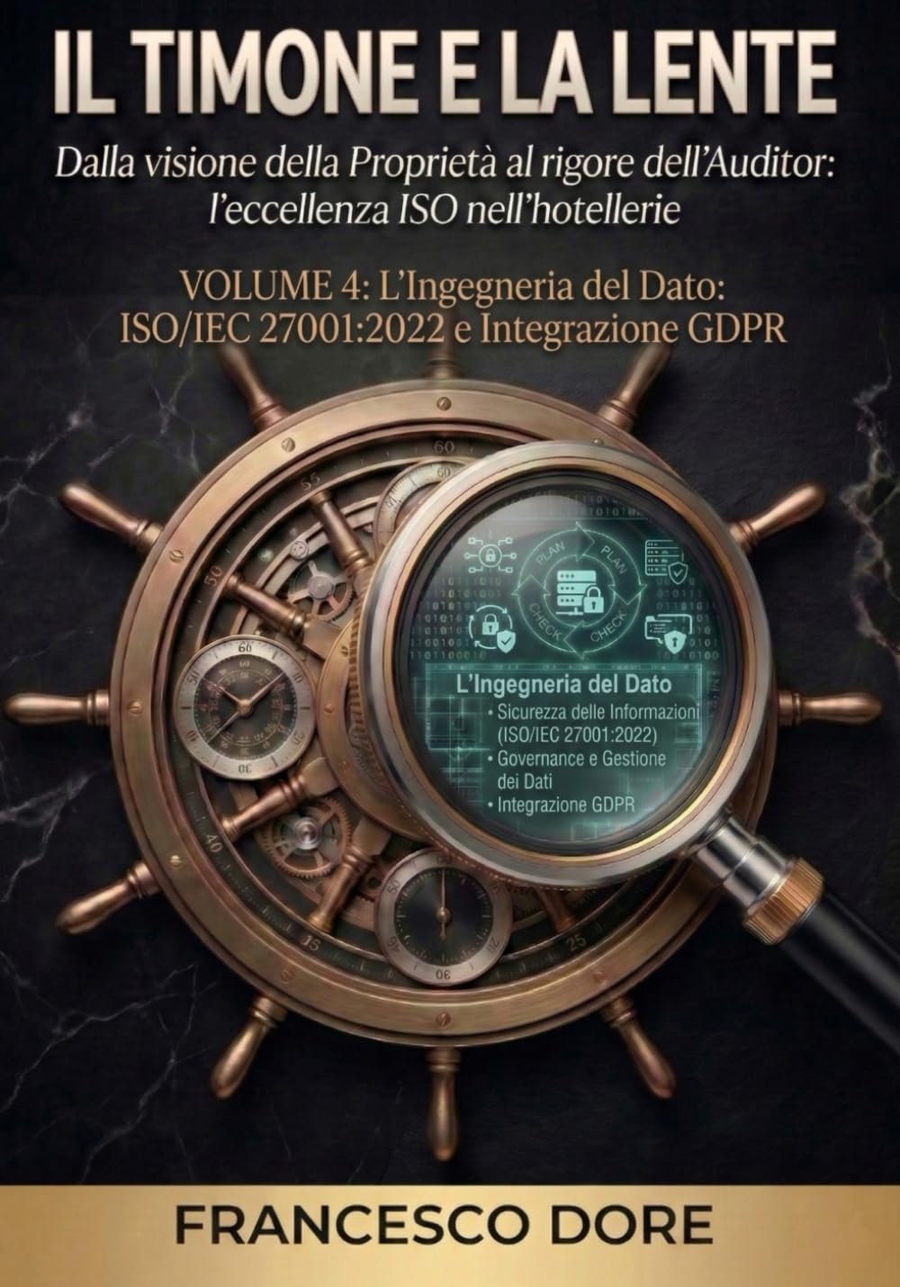 IL TIMONE E LA LENTE: Volume 4 - L’Ingegneria del Dato: ISO/IEC 27001:2022 e Integrazione GDPR