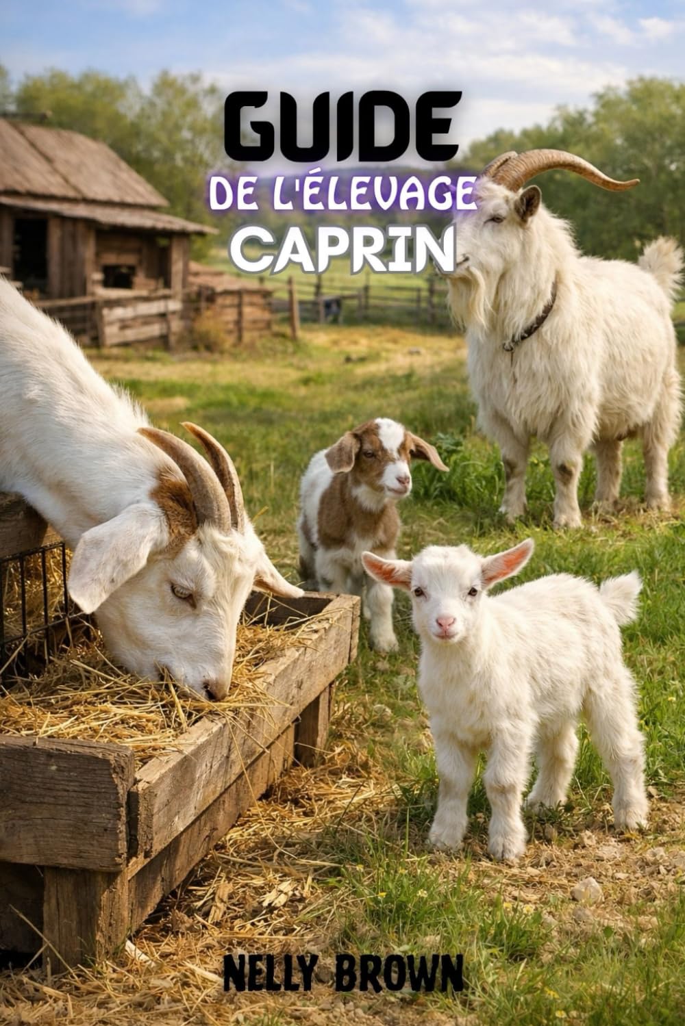 Guide de L'élevage Caprin: Un plan directeur éprouvé de 30 jours pour augmenter la santé des chèvres, réduire les coûts des aliments pour animaux et bâtir un revenu agricole stable