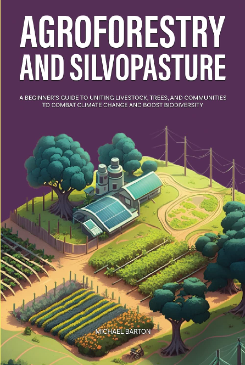 Agroforestry and Silvopasture: A Beginner’s Guide to Uniting Livestock, Trees, and Communities to Combat Climate Change and Boost Biodiversity (Sustainable Agriculture)