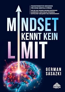 Mindset kennt kein Limit! Transformative Gedanken für deine mentale Stärke: Wie du aus deinem inneren Gefängnis ausbrichst, dein volles Potenzial entfaltest und jeden Tag vorankommst