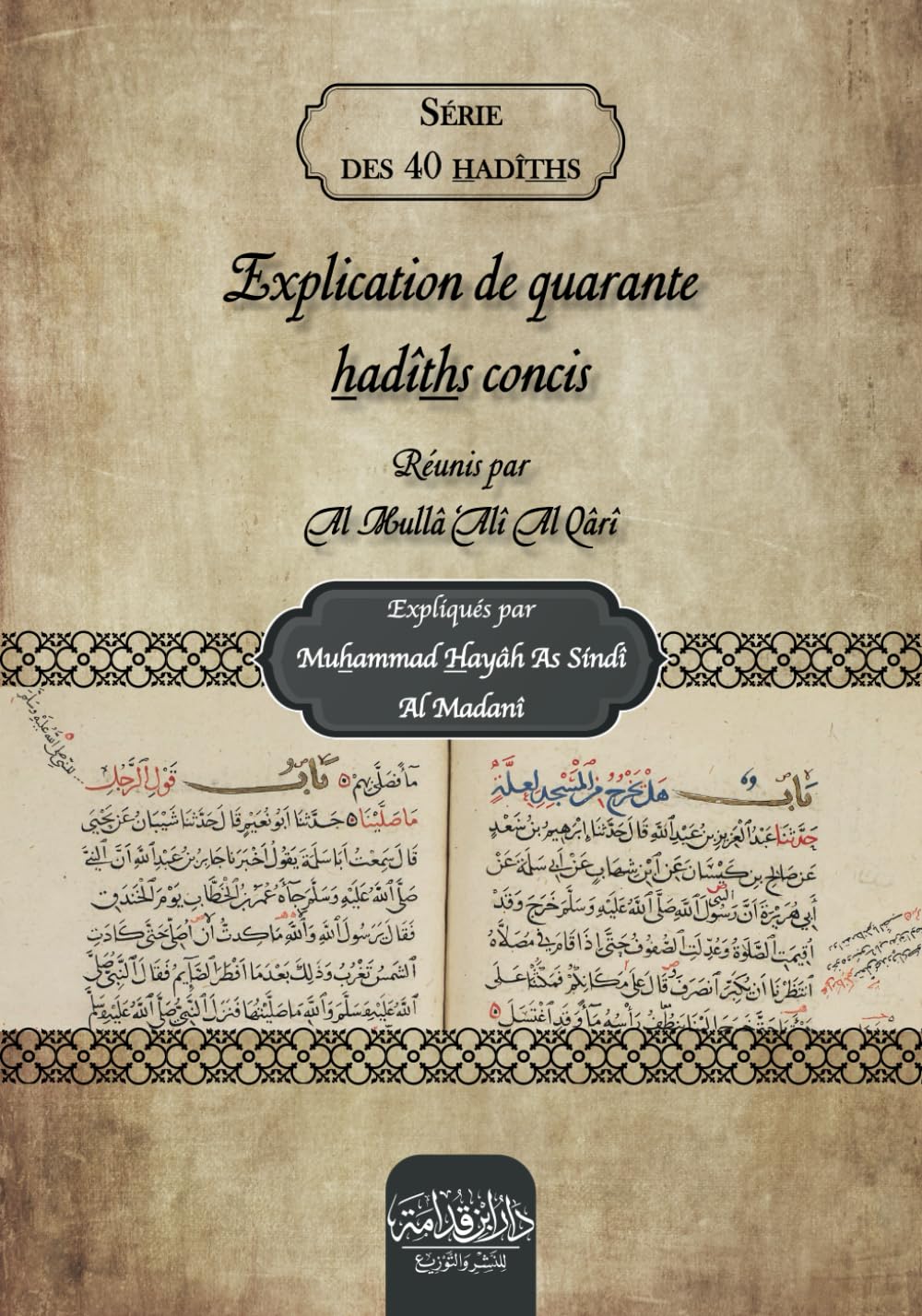 Explication de quarante hadîths concis: Réunis par Al Mullâ ‘Alî Al Qârî et expliqués par Muhammad Hayâh As Sindî