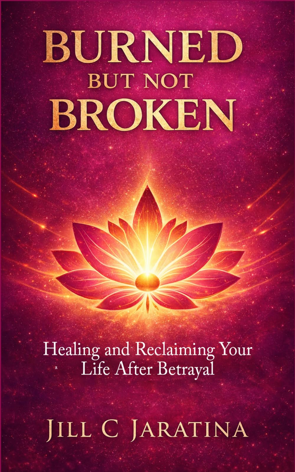 Burned But Not Broken: Healing and Reclaiming Your Life After Betrayal