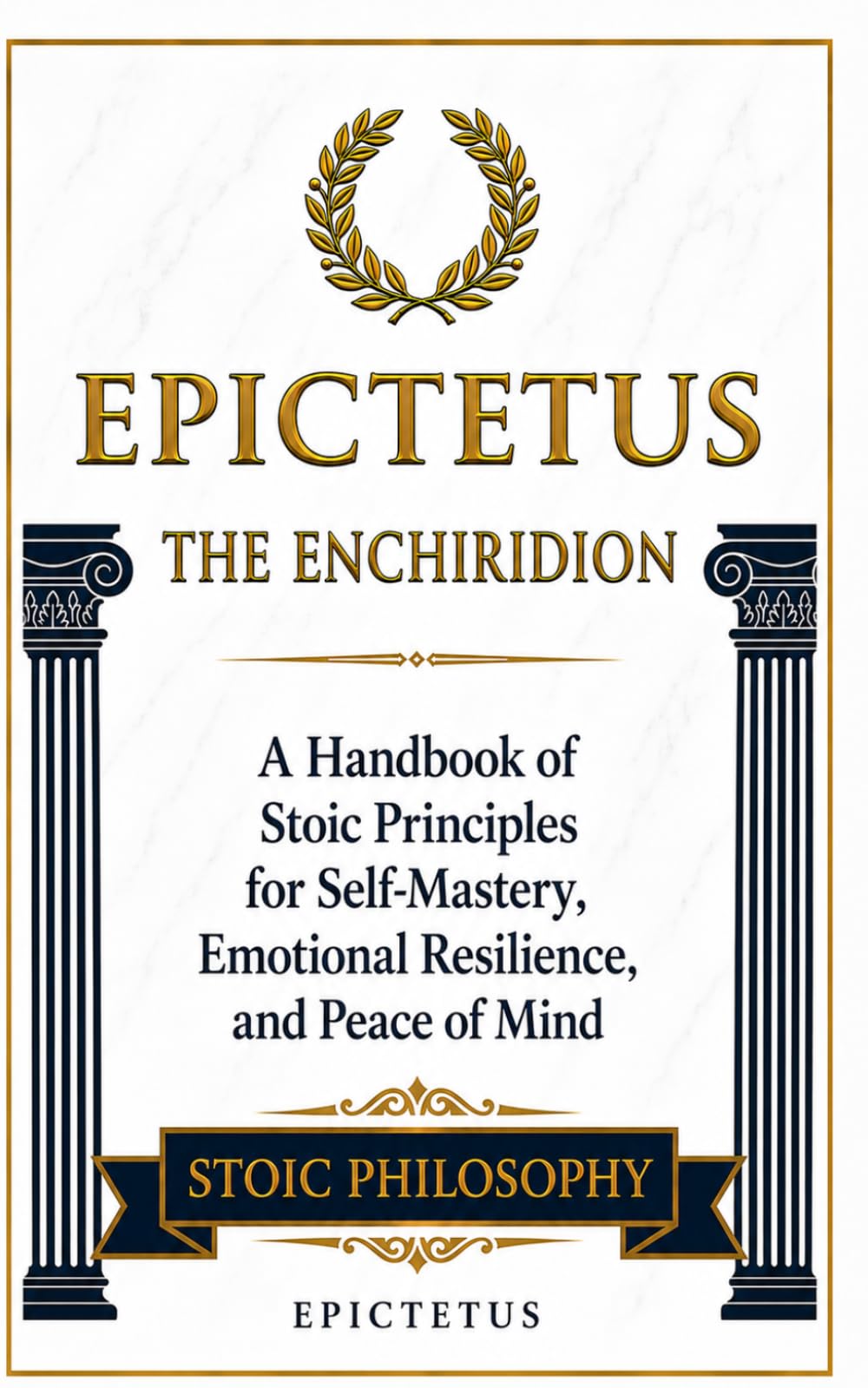 Epictetus: The Enchiridion: A Handbook of Stoic Principles for Self-Mastery, Emotional Resilience, and Peace of Mind