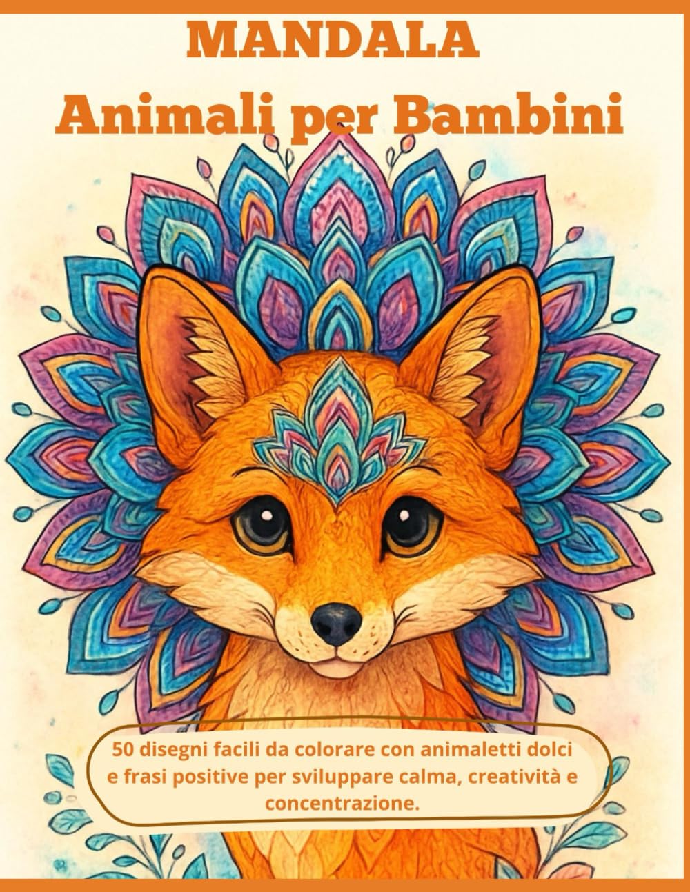 Mandala Animali per Bambini: 50 disegni facili da colorare con animaletti dolci e frasi positive per sviluppare calma, creatività e concentrazione.