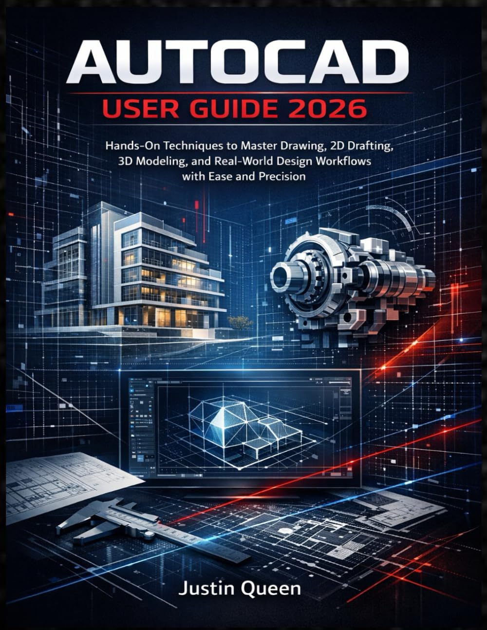 AUTOCAD USER GUIDE 2026: Hands-On Techniques to Master Drawing, 2D Drafting, 3D Modeling, and Real-World Design Workflows with Ease and Precision