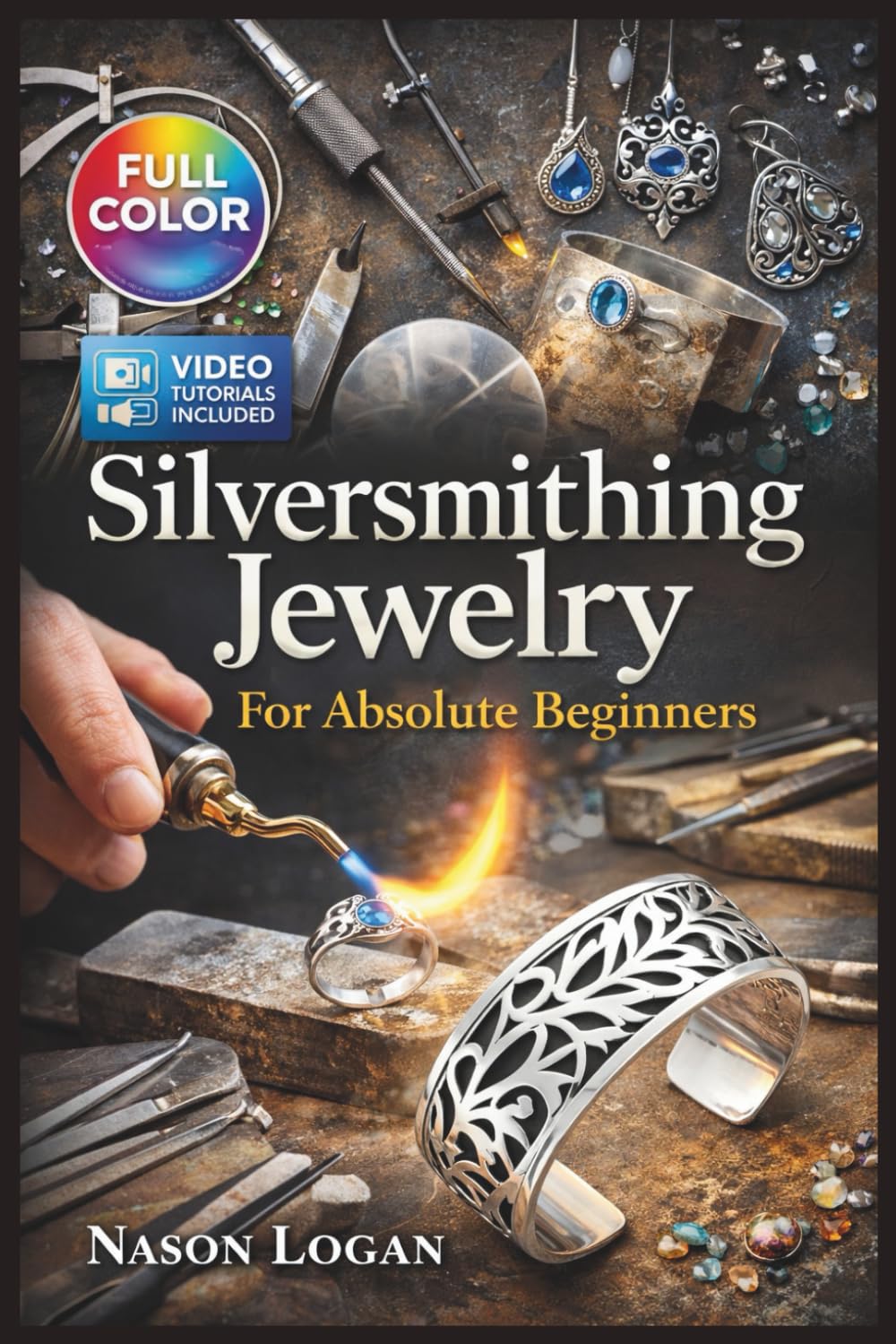 SILVERSMITHING JEWELRY FOR ABSOLUTE BEGINNERS: The Fully Illustrated Guide with Step-by-Step Instructions to Create Rings, Pendants, Bracelets, and More for Complete Newbies | Video Tutorials Included