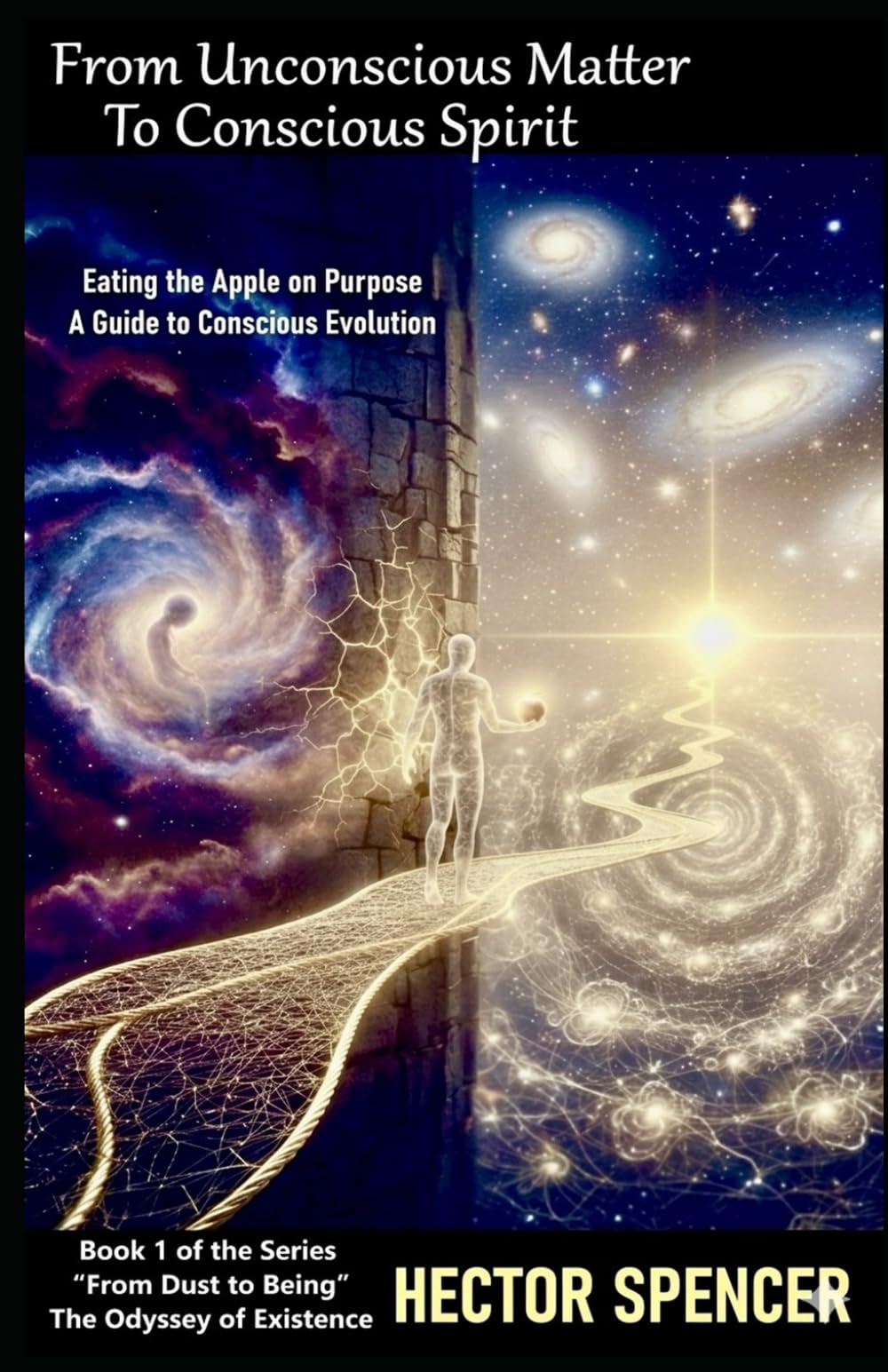 FROM UNCONSCIOUS MATTER TO CONSCIOUS SPIRIT: Eating the Apple on Purpose: A Guide to Conscious Evolution. (From Dust to Being - The Odyssey of Existence)