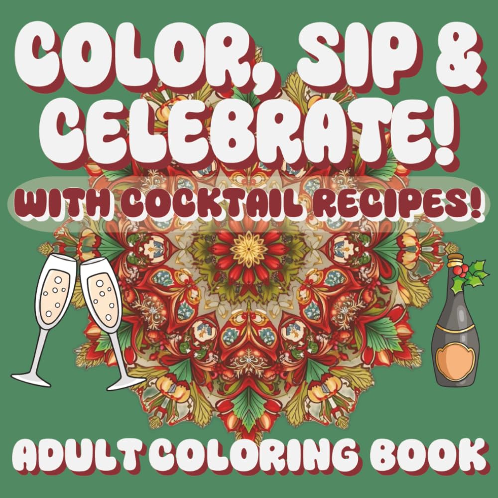 COLOR, SIP & CELEBRATE!: A Holiday Cocktail Coloring Book for Relaxation and Cheer, 30 UNIQUE DESIGNS, 15 RECIPES!!