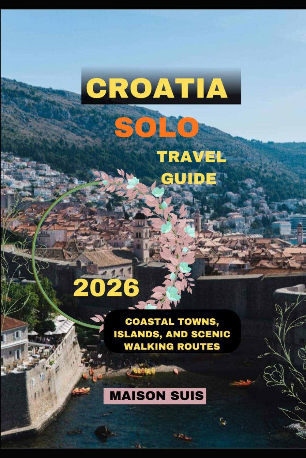 CROATIA SOLO TRAVEL GUIDE 2026: Coastal Towns, Islands, and Scenic Walking Routes (Pathfinders Travel Guides)