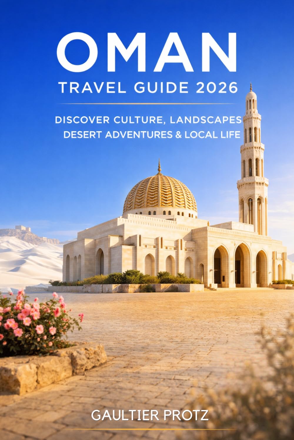 OMAN TRAVEL GUIDE 2026: Discover Culture, Landscapes, Desert Adventures, and Local Life