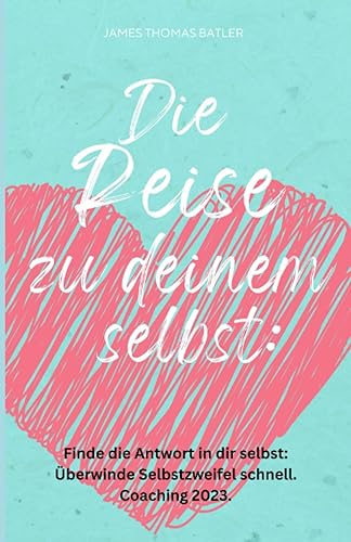 Die Reise zu deinem selbst: Selbstliebe 2023 - Finde die starke Antwort in dir selbst: Schnell Selbstzweifel hinter sich lassen.: Coaching 2023