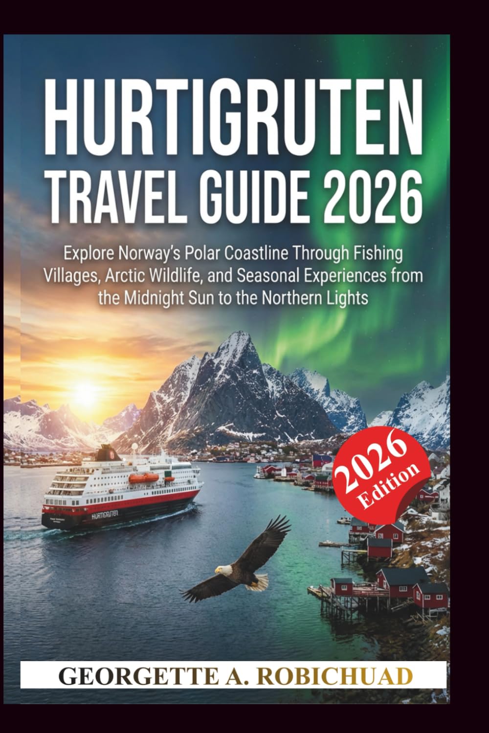 HURTIGRUTEN TRAVEL GUIDE 2026: Explore Norway’s Polar Coastline Through Fishing Villages, Arctic Wildlife, and Seasonal Experiences from the Midnight Sun to the Northern Lights      Paperback – February 16, 2026