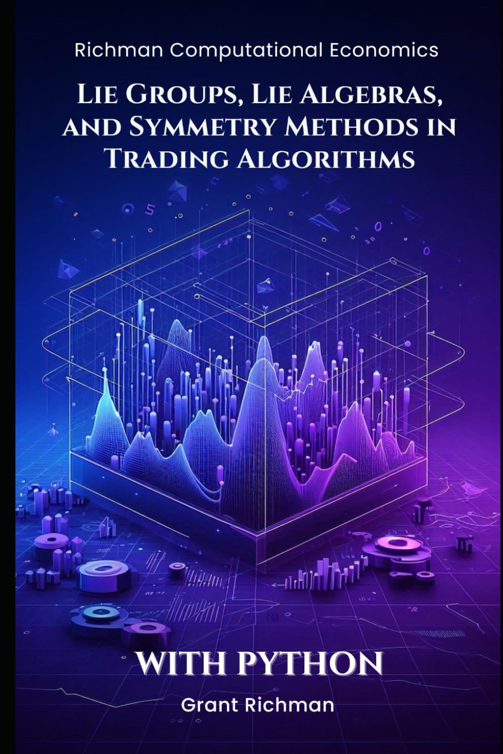 Lie Groups, Lie Algebras, and Symmetry Methods in Trading Algorithms: With Python (Richman Computational Economics)