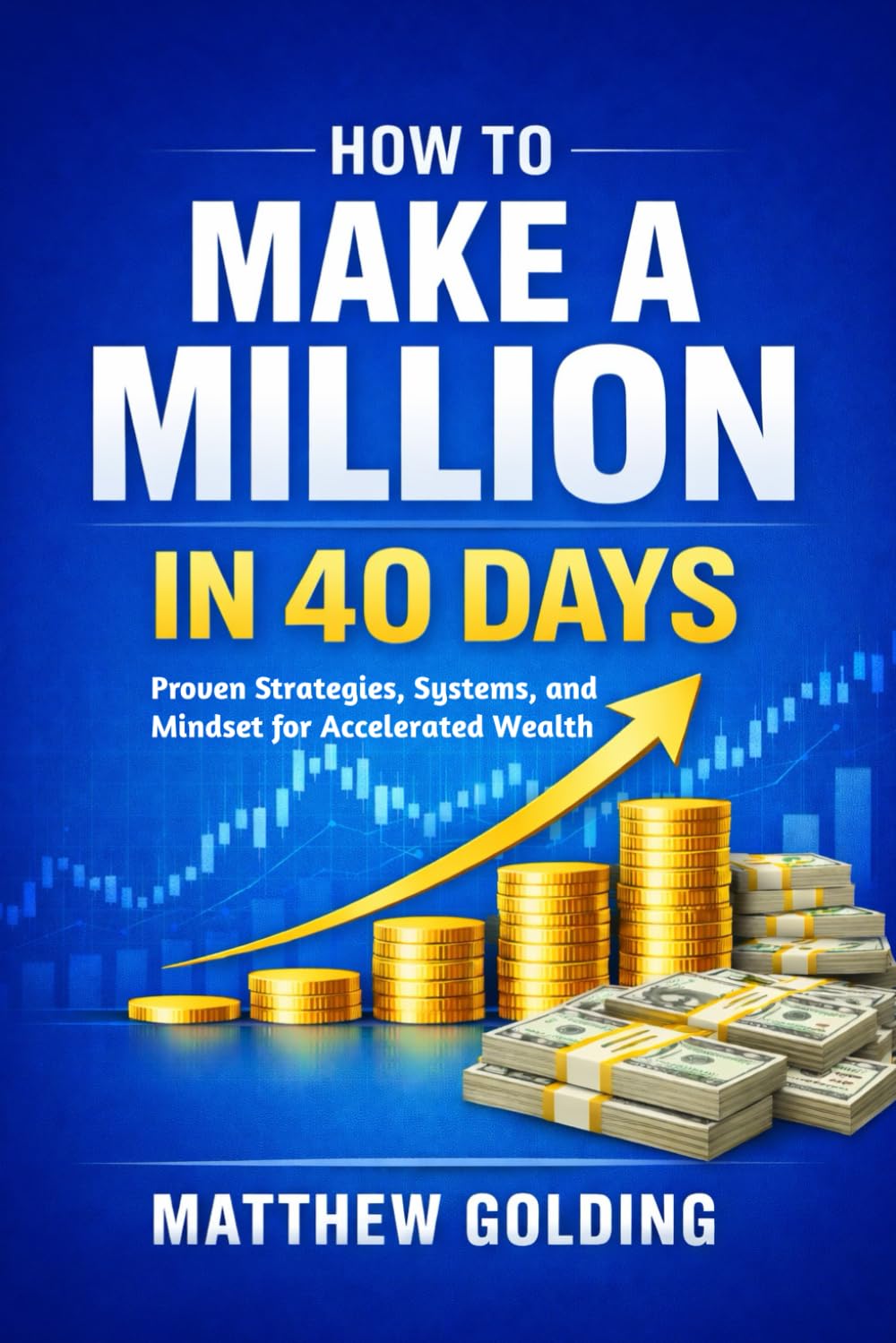 HOW TO MAKE A MILLION IN 40 DAYS: Proven Strategies, Systems, and Mindset for Accelerated Wealth