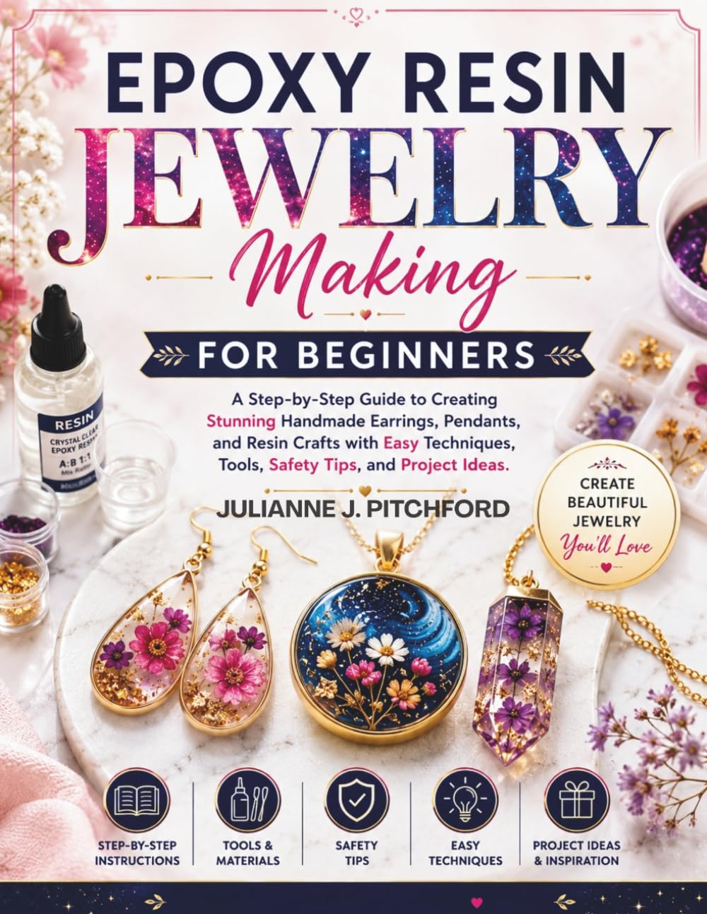 THE EPOXY RESIN JEWELRY MAKING FOR BEGINNERS: A Step-by-Step Guide to Creating Stunning Handmade Earrings, Pendants, and Resin Crafts with Easy Techniques, Tools, Safety Tips, and Project Ideas