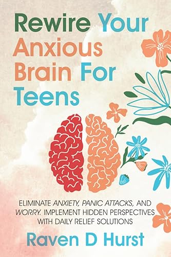 Rewire Your Anxious Brain For Teens Eliminate Anxiety, Panic Attacks, and Worry. Implement Hidden Perspectives With Daily Relief Solutions