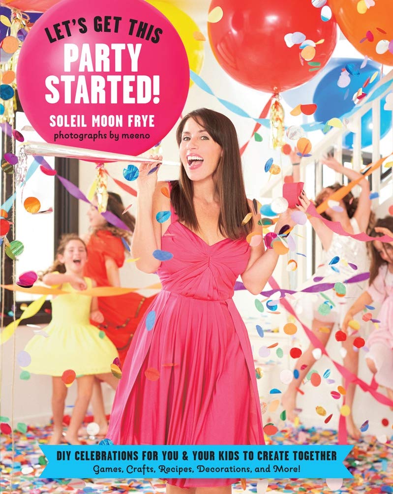 Soleil Moon FryeLet's Get This Party Started: Diy Celebrations for You and Your Kids to Create Together