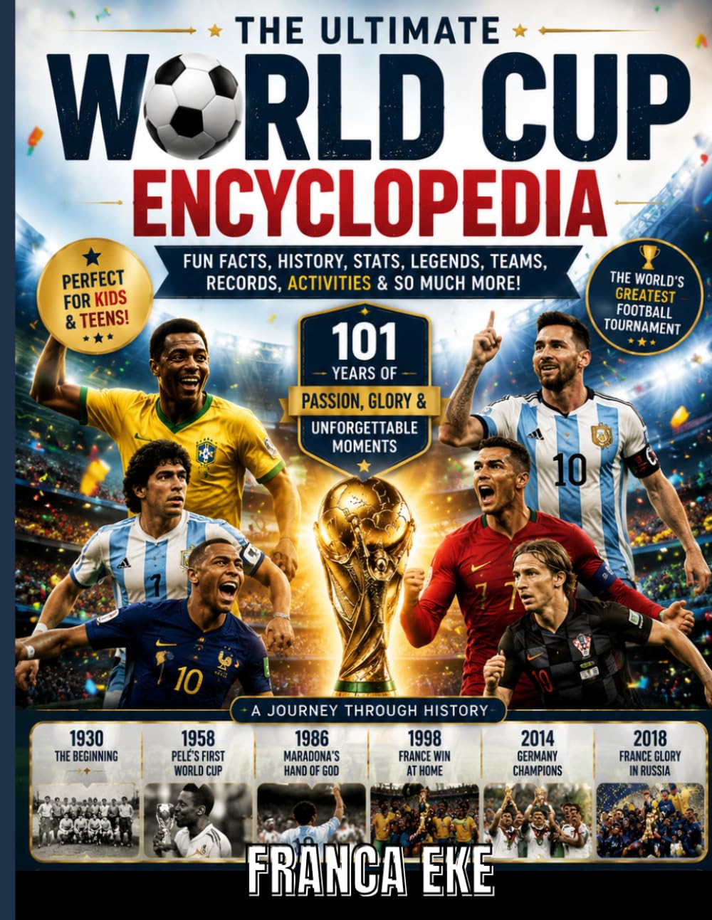 THE ULTIMATE WORLD CUP ENCYCLOPEDIA: 250+ Amazing Facts, Records, Trivia, Legendary Players, Stadiums, Teams and Fun Soccer Stories for Kids & Teens