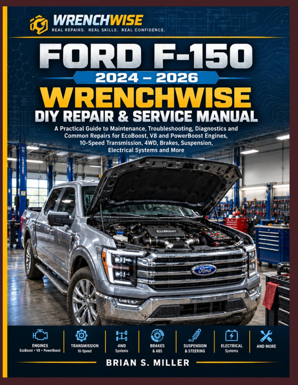 FORD F-150 WRENCHWISE 2024–2026 DIY REPAIR & SERVICE MANUAL: A Practical Guide to Maintenance, Troubleshooting, Diagnostics and Common Repairs for ... 4WD, Brakes, Suspension, Electrical Systems