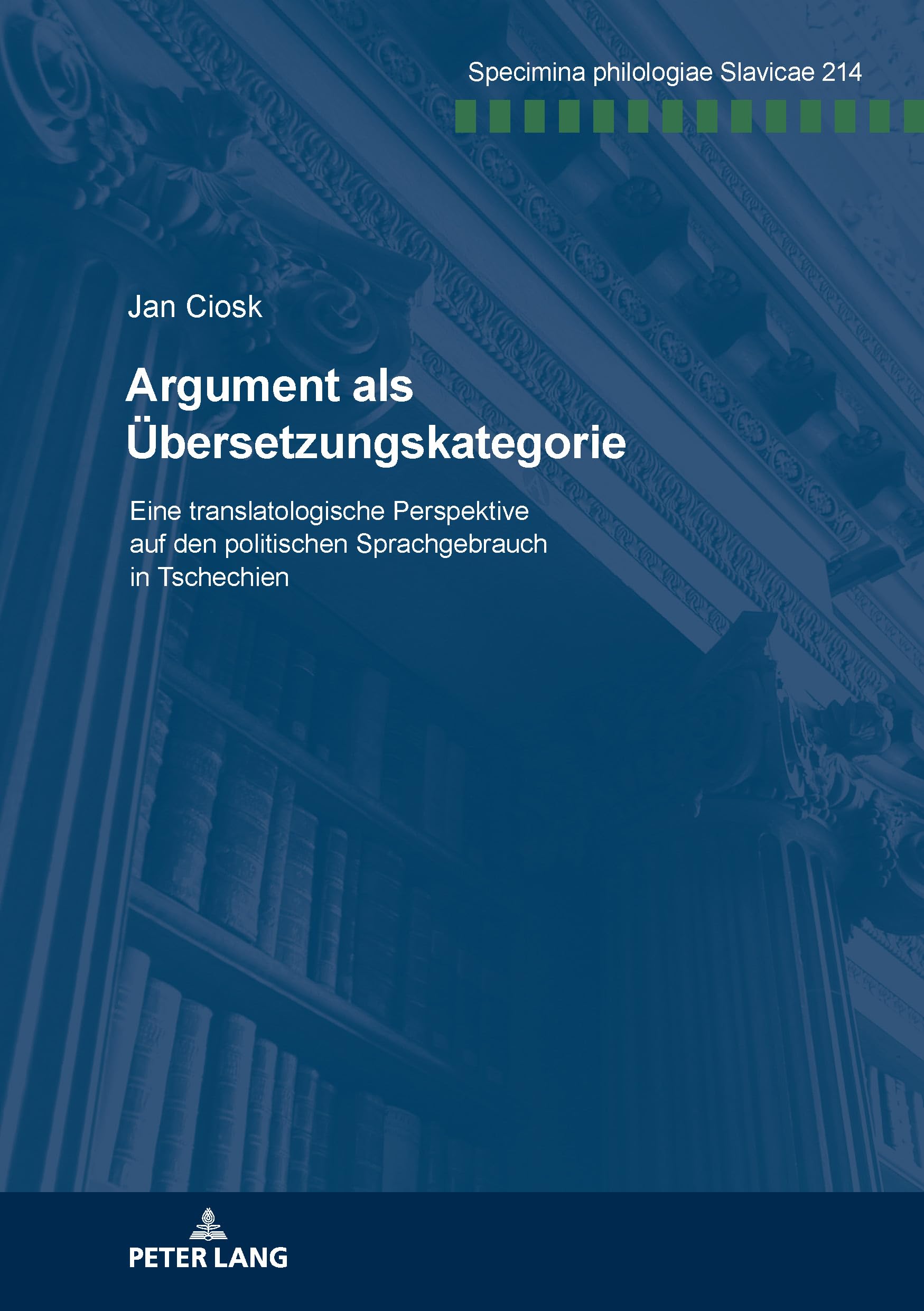 Argument als Übersetzungskategorie: Eine translatologische Perspektive auf den politischen Sprachgebrauch in Tschechien: 214 (Specimina philologiae Slavicae)