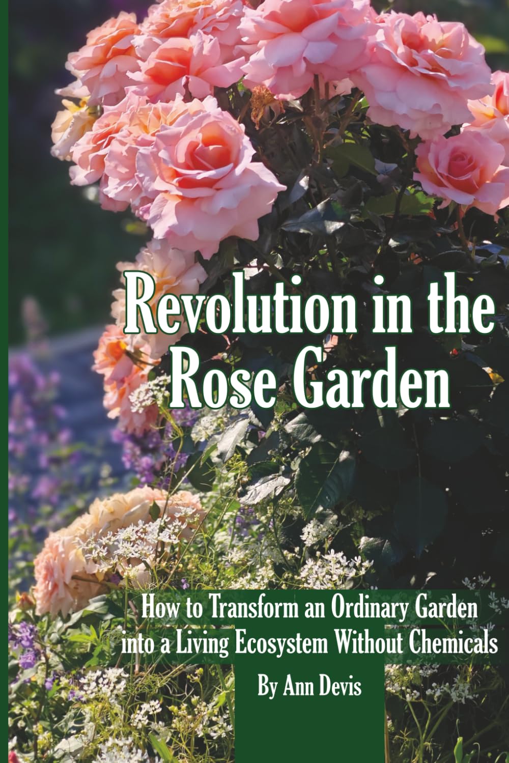 Revolution in the Rose Garden - Organic Rose Gardening: A Practical Guide to Building Living Soil, Preventing Disease Naturally, and Growing Strong,