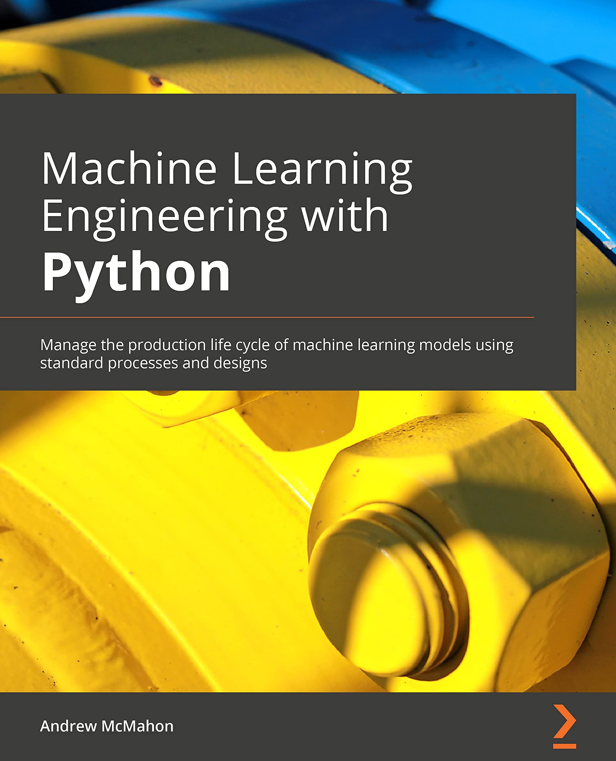 Machine Learning Engineering with Python: Manage the production life cycle of machine learning models using MLOps with practical examples