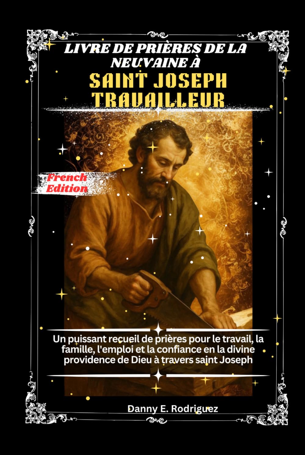 LIVRE DE PRIÈRES DE LA NEUVAINE À SAINT JOSEPH TRAVAILLEUR: Un puissant recueil de prières pour le travail, la famille, l'emploi et la confiance en la divine providence de Dieu à travers saint Joseph