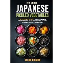 Japanese Pickled Vegetables The Ultimate Guide to Pickling and Fermentation Techniques and Recipes for Beginners and Beyond Cookbook for Beginners and Beyond