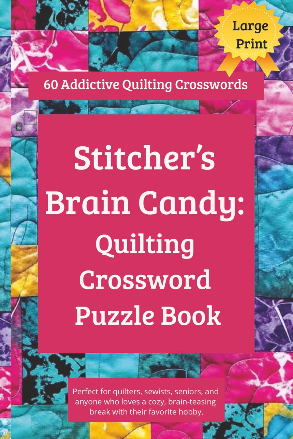 Stitcher’s Brain Candy: Quilting Crossword Puzzle Book: Quilting Crossword Puzzle Book - 60 Addictive Quilting Crosswords puzzles Packed with Quilting ... & Sewists (Stitcher’s Brain Candy Series)