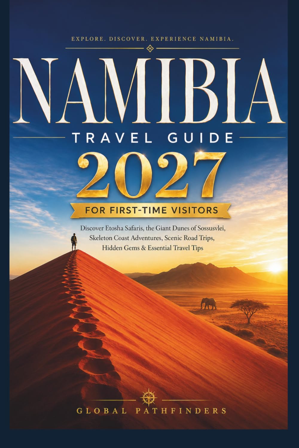 NAMIBIA TRAVEL GUIDE 2027 For First-Time Visitors: Discover Etosha Safaris, the Giant Dunes of Sossusvlei, Skeleton Coast Adventures, Scenic Road Trips, Hidden Gems & Essential Travel Tips