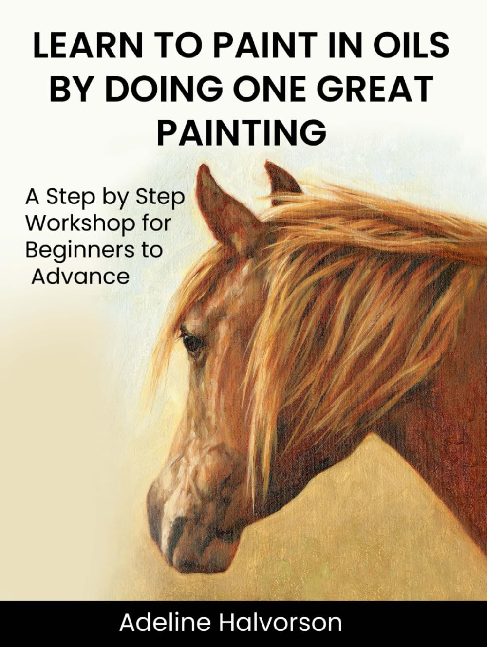 Learn to Paint in Oils: A Step by Step Workshop for Beginners to Advanced