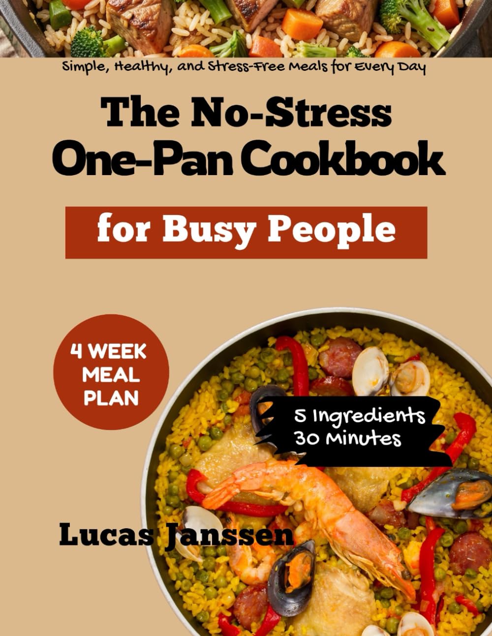 The No-Stress One-Pan Cookbook for Busy People: Quick and Easy Delicious Recipes with 5 Ingredients, Ready in 30 Minutes or Less, for stress-free cooking and minimal cleanup