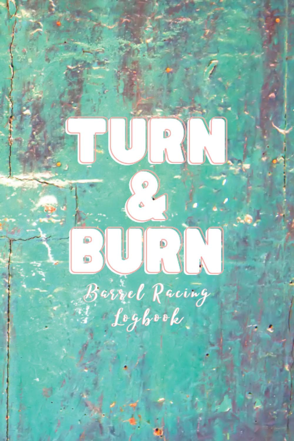 Turn &amp; Burn Barrel Racing Logbook: Barrel Racer Tracker - Horse Lovers Log Book - Pole Bending Diary for Rodeo Cowgirls