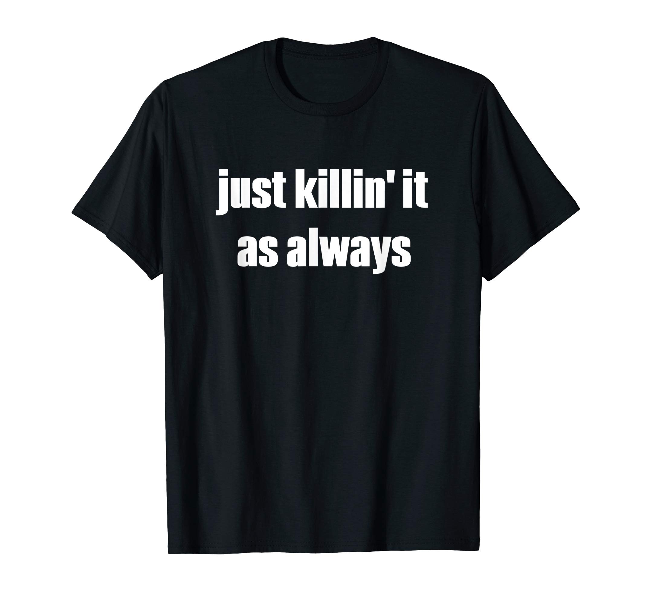 Just Killin' it, as always. T-Shirt