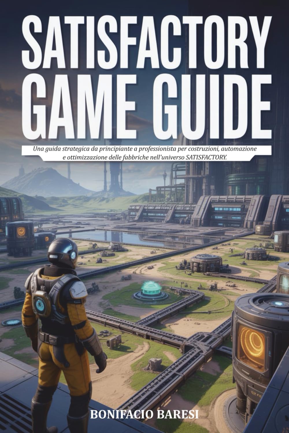 GUIDA DI GIOCO SATISFACTORY: Una guida strategica da principiante a professionista per costruzioni, automazione e ottimizzazione delle fabbriche nell'universo SATISFACTORY.